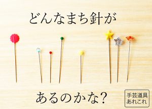 【手芸道具あれこれ No.11 】まち針の種類には、どんなものがあるの？おすすめのまち針を教えて！