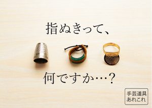 【手芸道具あれこれ No.12 指ぬき】そもそも、指ぬきとはなんぞや。指ぬきはどんな時に使う道具ですか？